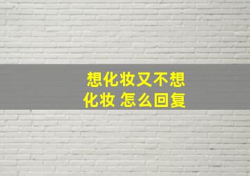 想化妆又不想化妆 怎么回复